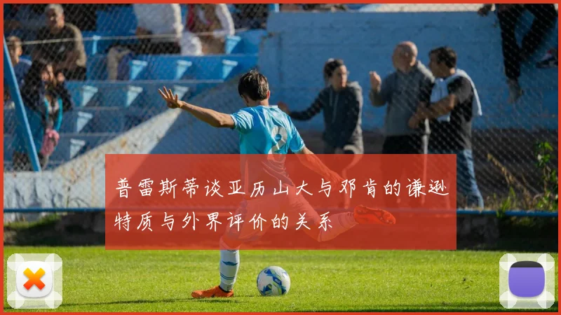 普雷斯蒂谈亚历山大与邓肯的谦逊特质与外界评价的关系