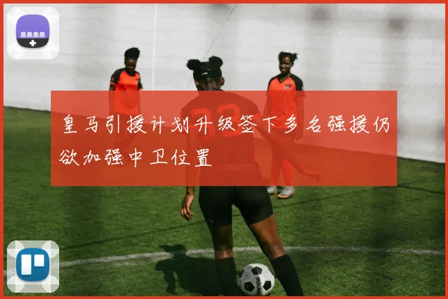 皇马引援计划升级签下多名强援仍欲加强中卫位置