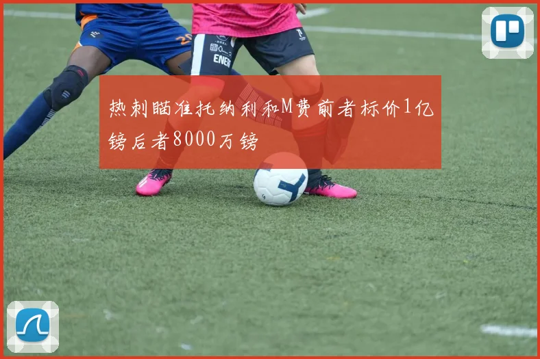 热刺瞄准托纳利和M费前者标价1亿镑后者8000万镑