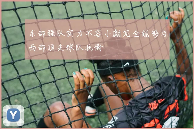 东部强队实力不容小觑完全能够与西部顶尖球队抗衡