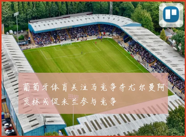 葡萄牙体育关注马竞争夺尤尔曼阿莫林或促米兰参与竞争